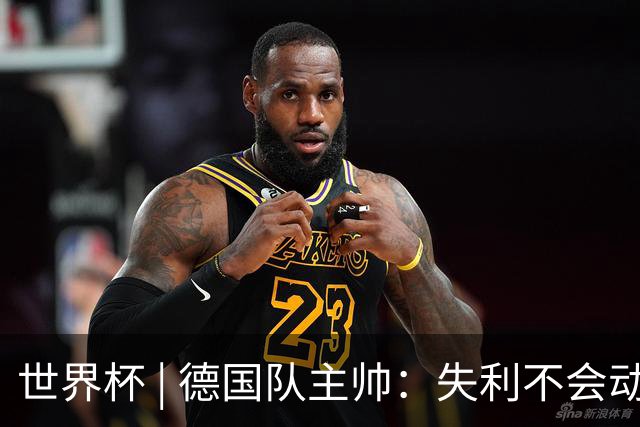 世界杯 | 德国队主帅：失利不会动摇信心