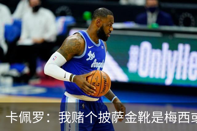 卡佩罗：我赌个披萨金靴是梅西或姆巴佩 C罗41岁踢成这样在预料中