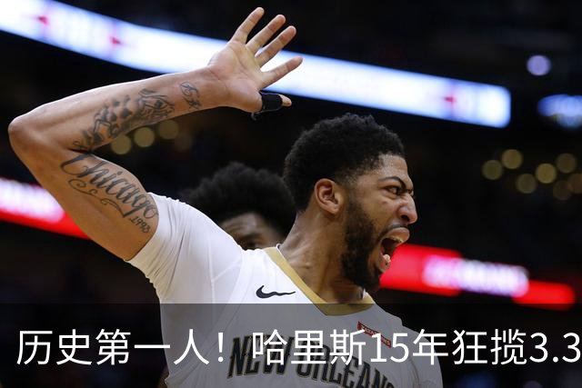 历史第一人！哈里斯15年狂揽3.31亿💰生涯0次全明星/最佳阵容