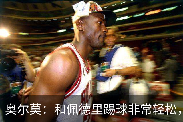 奥尔莫：和佩德里踢球非常轻松，西班牙拥有夺得世界杯冠军的品质