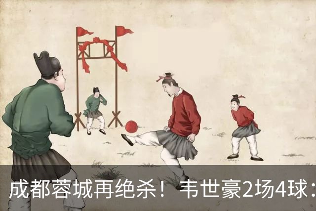 成都蓉城再绝杀！韦世豪2场4球：赛后获前英超锋霸特别认可