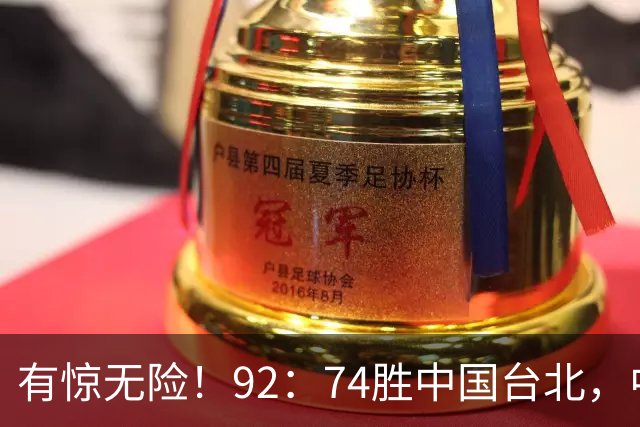 有惊无险！92：74胜中国台北，中国男篮晋级世预赛第二阶段