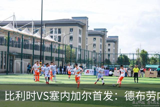比利时VS塞内加尔首发：德布劳内领军 特罗萨德配多库