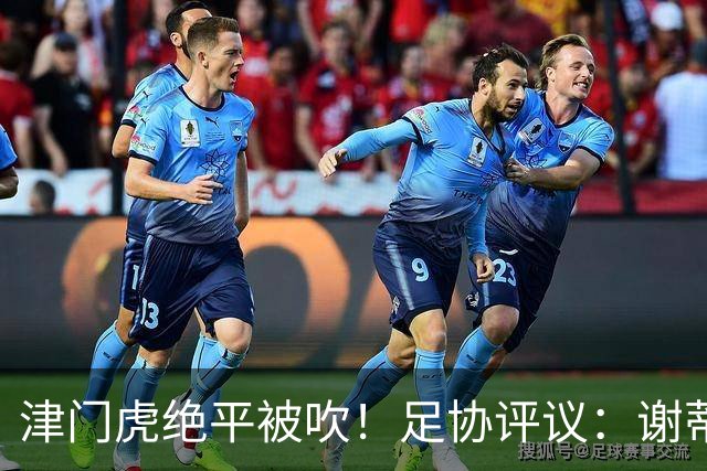 津门虎绝平被吹！足协评议：谢蒂内越位干扰，判进球无效决定正确