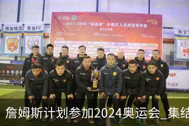 詹姆斯计划参加2024奥运会 集结库杜眉等球星