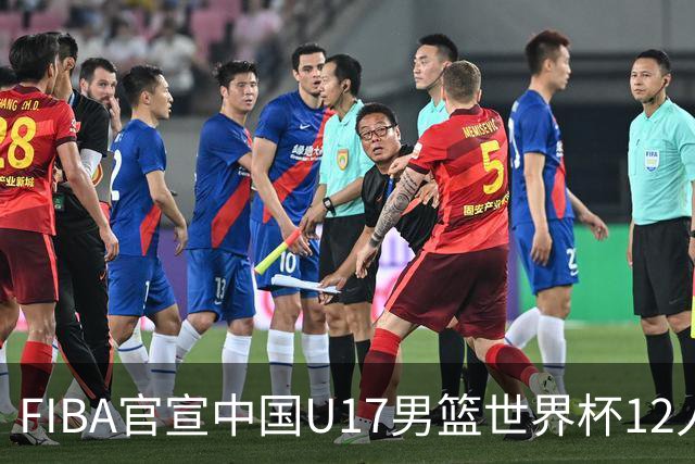 FIBA官宣中国U17男篮世界杯12人名单：四字新星张懿赵杰领衔